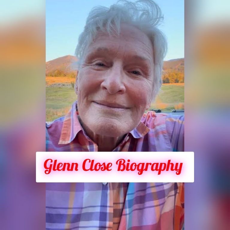 Glenn Close Biography: Personal Life, Family, Age, Early Life, Education, Career, Awards, Legacy